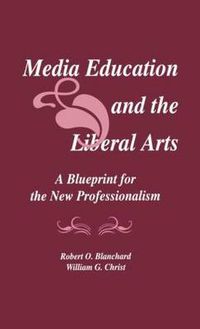 Cover image for Media Education and the Liberal Arts: A Blueprint for the New Professionalism