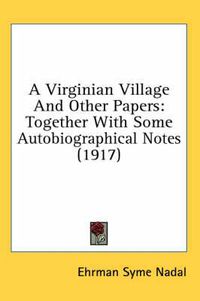 Cover image for A Virginian Village and Other Papers: Together with Some Autobiographical Notes (1917)