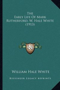 Cover image for The Early Life of Mark Rutherford, W. Hale White (1913) the Early Life of Mark Rutherford, W. Hale White (1913)