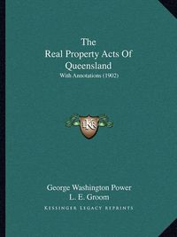 Cover image for The Real Property Acts of Queensland the Real Property Acts of Queensland: With Annotations (1902) with Annotations (1902)