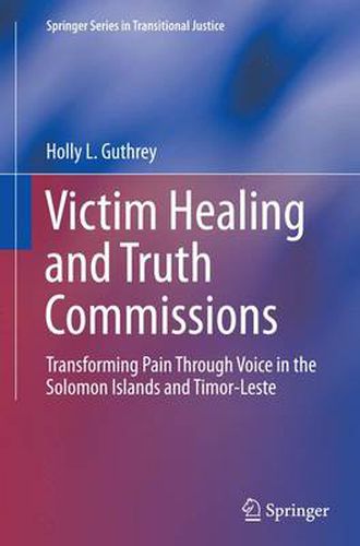 Cover image for Victim Healing and Truth Commissions: Transforming Pain Through Voice in Solomon Islands and Timor-Leste