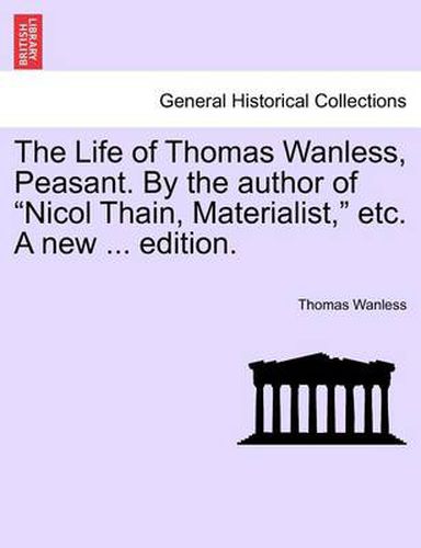 Cover image for The Life of Thomas Wanless, Peasant. by the Author of  Nicol Thain, Materialist,  Etc. a New ... Edition.