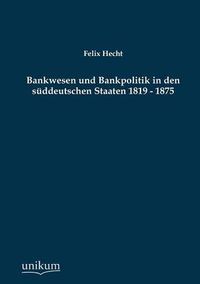 Cover image for Bankwesen Und Bankpolitik in Den Suddeutschen Staaten 1819 - 1875