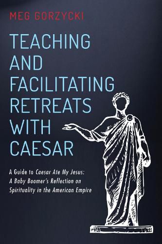 Cover image for Teaching and Facilitating Retreats with Caesar: A Guide to Caesar Ate My Jesus: A Baby Boomer's Reflection on Spirituality in the American Empire