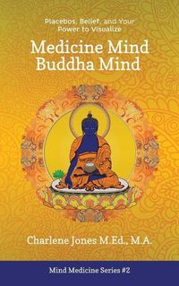 Cover image for Medicine Mind Buddha Mind: Placebos, Belief, and the Power of Your Mind to Visualize