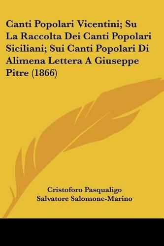 Cover image for Canti Popolari Vicentini; Su La Raccolta Dei Canti Popolari Siciliani; Sui Canti Popolari Di Alimena Lettera a Giuseppe Pitre (1866)