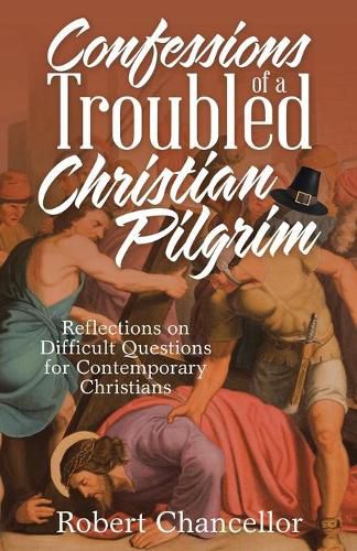 Cover image for Confessions of a Troubled Christian Pilgrim: Reflections on Difficult Questions for Contemporary Christians