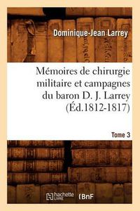 Cover image for Memoires de Chirurgie Militaire Et Campagnes Du Baron D. J. Larrey. Tome 3 (Ed.1812-1817)