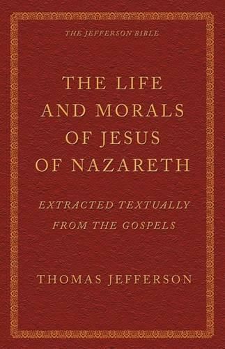 Cover image for The Life and Morals of Jesus of Nazareth Extracted Textually from the Gospels: The Jefferson Bible