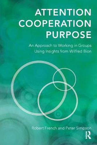 Cover image for Attention, Cooperation, Purpose: An Approach to Working in Groups Using Insights from Wilfred Bion