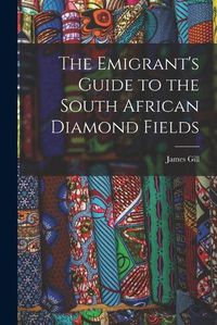 Cover image for The Emigrant's Guide to the South African Diamond Fields