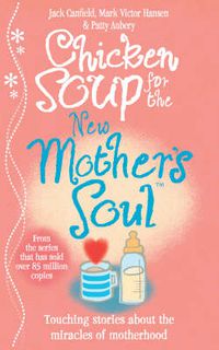 Cover image for Chicken Soup for the New Mother's Soul: Touching stories about the miracles of motherhood