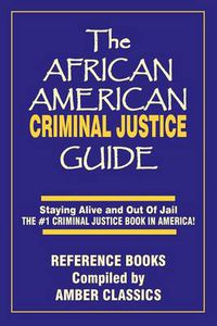 Cover image for The African American Criminal Justice Guide: Staying Alive and Out of Jail -The #1 Criminaljustice Guidein America