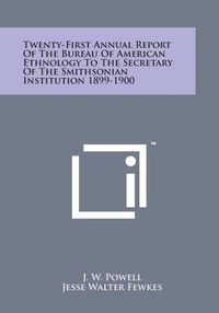 Cover image for Twenty-First Annual Report of the Bureau of American Ethnology to the Secretary of the Smithsonian Institution 1899-1900