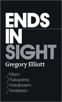 Cover image for Ends in Sight: Marx/Fukuyama/Hobsbawm/Anderson