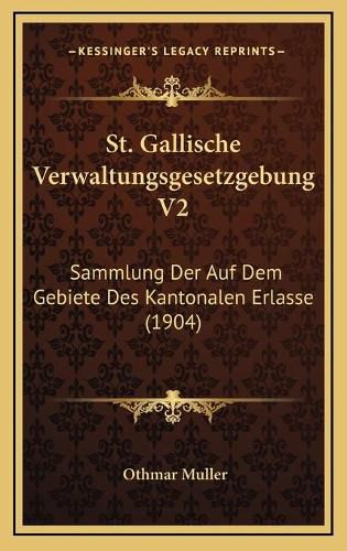 Cover image for St. Gallische Verwaltungsgesetzgebung V2: Sammlung Der Auf Dem Gebiete Des Kantonalen Erlasse (1904)