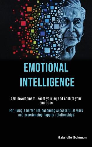 Cover image for Self Development: Emotional Intelligence: Boost Your EQ and Control Your Emotions (For Living a Better Life Becoming Successful at Work and Experiencing Happier Relationships)