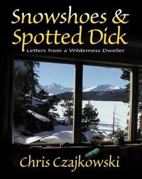 Cover image for Snowshoes and Spotted Dick: Letters from a Wilderness Dweller