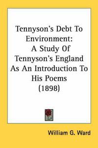 Cover image for Tennyson's Debt to Environment: A Study of Tennyson's England as an Introduction to His Poems (1898)