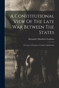 Cover image for A Constitutional View Of The Late War Between The States