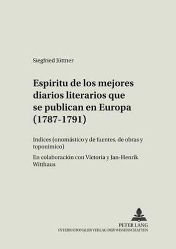 Cover image for Espiritu de Los Mejores Diarios Literarios Que Se Publican En Europa (1787-1791): Indices (Onomastico Y de Fuentes, de Obras Y Toponimico)- En Colaboracion Con Victoria Y Jan-Henrik Witthaus