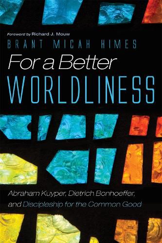 For a Better Worldliness: Abraham Kuyper, Dietrich Bonhoeffer, and Discipleship for the Common Good