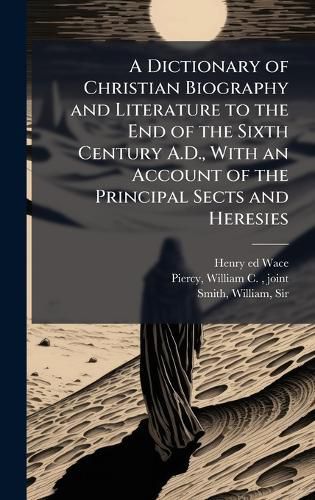 Cover image for A Dictionary of Christian Biography and Literature to the End of the Sixth Century A.D., With an Account of the Principal Sects and Heresies