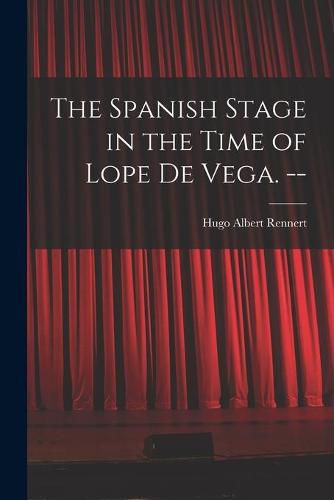 The Spanish Stage in the Time of Lope De Vega. --