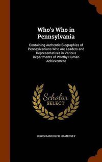 Cover image for Who's Who in Pennsylvania: Containing Authentic Biographies of Pennsylvanians Who Are Leaders and Representatives in Various Departments of Worthy Human Achievement