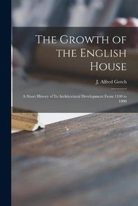 Cover image for The Growth of the English House: a Short History of Its Architectural Development From 1100 to 1800