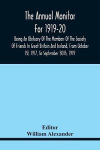 Cover image for The Annual Monitor For 1919-20 Being An Obituary Of The Members Of The Society Of Friends In Great Britain And Ireland, From Octorber 1St, 1917, To September 30Th, 1919