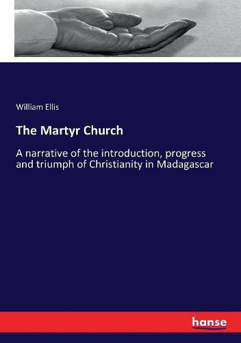 Cover image for The Martyr Church: A narrative of the introduction, progress and triumph of Christianity in Madagascar