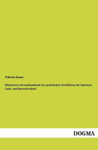 Cover image for Illustriertes Rezepthandbuch der praktischen Destillation fur Industrie, Land- und Hauswirtschaft