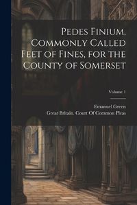 Cover image for Pedes Finium, Commonly Called Feet of Fines, for the County of Somerset; Volume 1