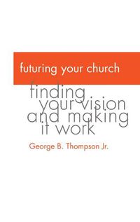 Cover image for Futuring Your Church: Finding Your Vision and Making It Work