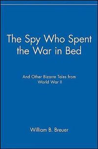 Cover image for The Spy Who Spent the War in Bed: And Other Bizarre Tales from World War II