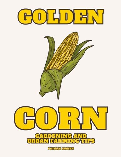 Golden Corn - Gardening And Urban Farming Tips