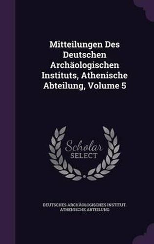 Cover image for Mitteilungen Des Deutschen Archaologischen Instituts, Athenische Abteilung, Volume 5