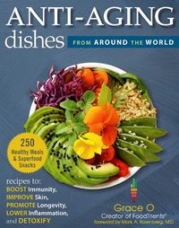 Cover image for Anti-Aging Dishes from Around the World: Recipes to Boost Immunity, Improve Skin, Promote Longevity, Lower Inflammation, and Detoxify