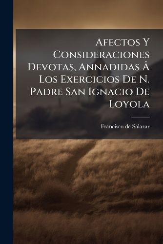 Cover image for Afectos y Consideraciones Devotas, Annadidas Los Exercicios de N. Padre San Ignacio de Loyola