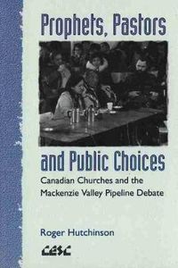 Cover image for Prophets, Pastors and Public Choices: Canadian Churches and the Mackenzie Valley Pipeline Debate