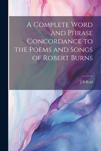 Cover image for A Complete Word and Phrase Concordance to the Poems and Songs of Robert Burns