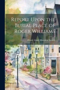 Cover image for Report Upon the Burial Place of Roger Williams