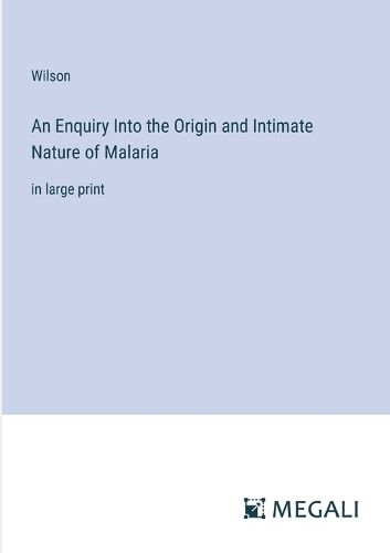 Cover image for An Enquiry Into the Origin and Intimate Nature of Malaria