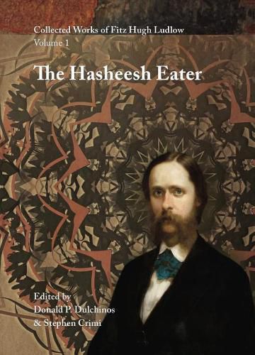 Collected Works of Fitz Hugh Ludlow, Volume 1: The Hasheesh Eater: Being Passages from the Life of a Pythagorean