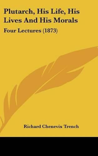 Cover image for Plutarch, His Life, His Lives And His Morals: Four Lectures (1873)