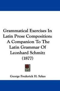 Cover image for Grammatical Exercises in Latin Prose Composition: A Companion to the Latin Grammar of Leonhard Schmitz (1877)