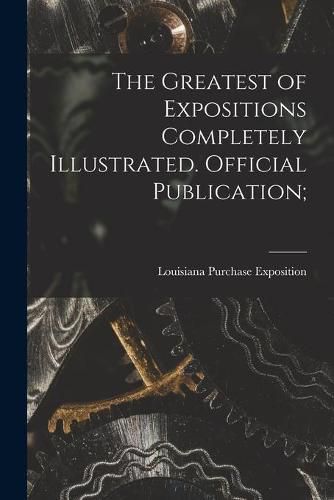 Cover image for The Greatest of Expositions Completely Illustrated. Official Publication;