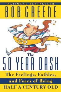 Cover image for The 50 Year Dash: The Feelings, Foibles, and Fears of Being Half a Century Old
