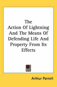 Cover image for The Action of Lightning and the Means of Defending Life and Property from Its Effects